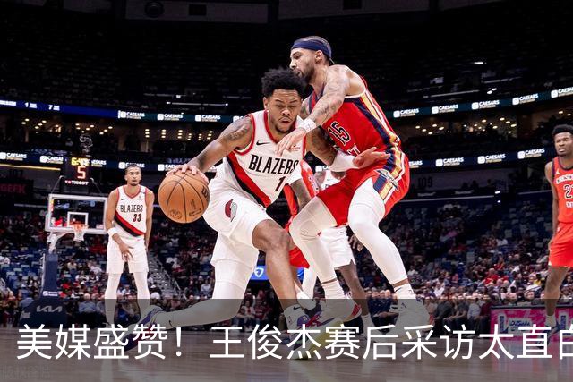 美媒盛赞！王俊杰赛后采访太直白了，请球迷不要过多责骂郭士强！
